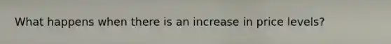 What happens when there is an increase in price levels?