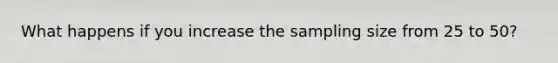 What happens if you increase the sampling size from 25 to 50?