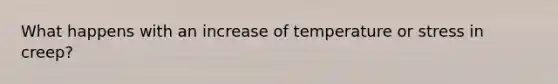 What happens with an increase of temperature or stress in creep?