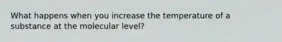 What happens when you increase the temperature of a substance at the molecular level?