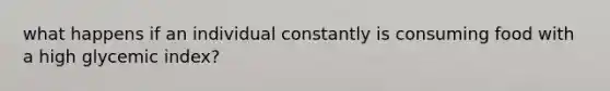 what happens if an individual constantly is consuming food with a high glycemic index?