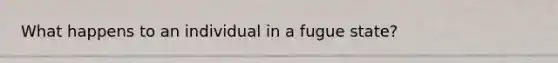 What happens to an individual in a fugue state?