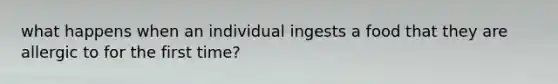 what happens when an individual ingests a food that they are allergic to for the first time?