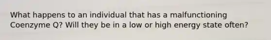 What happens to an individual that has a malfunctioning Coenzyme Q? Will they be in a low or high energy state often?