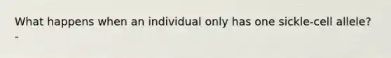 What happens when an individual only has one sickle-cell allele? -