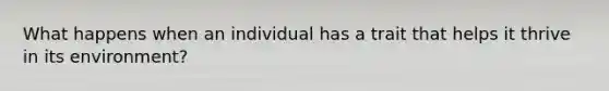 What happens when an individual has a trait that helps it thrive in its environment?