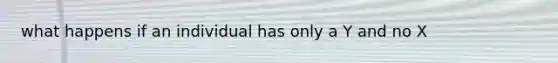 what happens if an individual has only a Y and no X