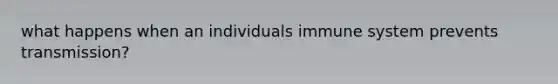 what happens when an individuals immune system prevents transmission?