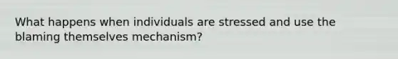 What happens when individuals are stressed and use the blaming themselves mechanism?