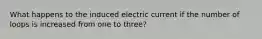 What happens to the induced electric current if the number of loops is increased from one to three?