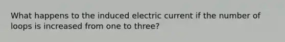 What happens to the induced electric current if the number of loops is increased from one to three?