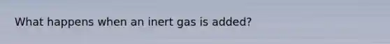 What happens when an inert gas is added?