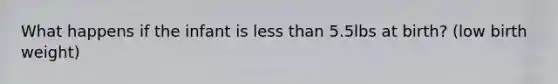 What happens if the infant is less than 5.5lbs at birth? (low birth weight)