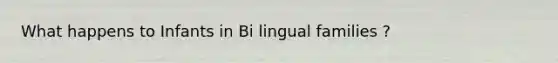 What happens to Infants in Bi lingual families ?