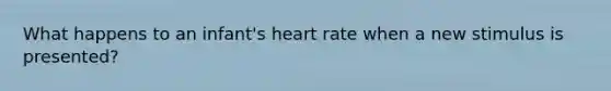 What happens to an infant's heart rate when a new stimulus is presented?