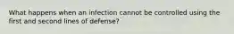 What happens when an infection cannot be controlled using the first and second lines of defense?