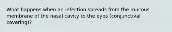 What happens when an infection spreads from the mucous membrane of the nasal cavity to the eyes (conjunctival covering)?