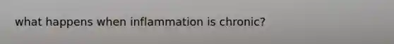 what happens when inflammation is chronic?