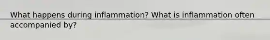 What happens during inflammation? What is inflammation often accompanied by?