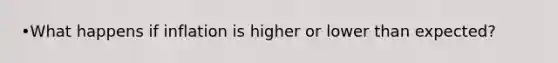 •What happens if inflation is higher or lower than expected?