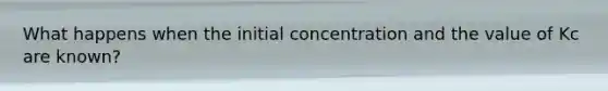 What happens when the initial concentration and the value of Kc are known?