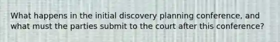 What happens in the initial discovery planning conference, and what must the parties submit to the court after this conference?