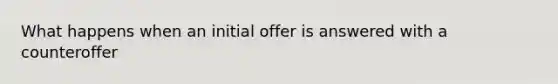 What happens when an initial offer is answered with a counteroffer