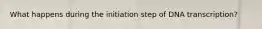 What happens during the initiation step of DNA transcription?