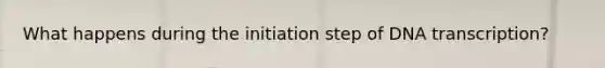 What happens during the initiation step of DNA transcription?