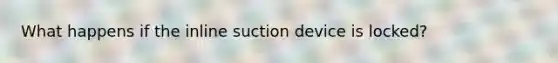 What happens if the inline suction device is locked?