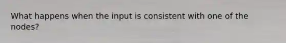 What happens when the input is consistent with one of the nodes?