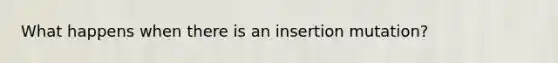 What happens when there is an insertion mutation?