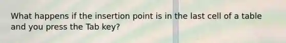 What happens if the insertion point is in the last cell of a table and you press the Tab key?