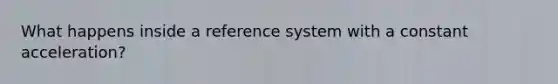 What happens inside a reference system with a constant acceleration?