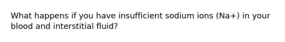 What happens if you have insufficient sodium ions (Na+) in your blood and interstitial fluid?