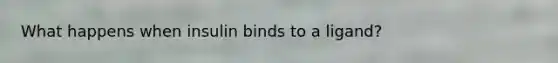 What happens when insulin binds to a ligand?