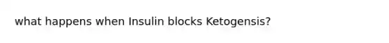 what happens when Insulin blocks Ketogensis?