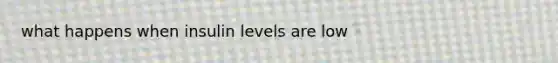 what happens when insulin levels are low