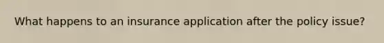 What happens to an insurance application after the policy issue?