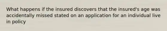 What happens if the insured discovers that the insured's age was accidentally missed stated on an application for an individual live in policy