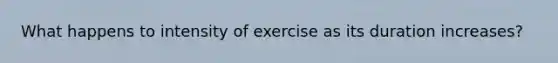 What happens to intensity of exercise as its duration increases?