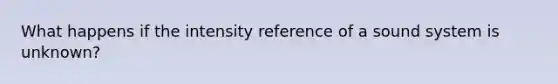 What happens if the intensity reference of a sound system is unknown?