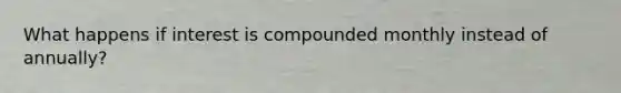 What happens if interest is compounded monthly instead of annually?