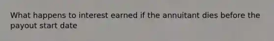 What happens to interest earned if the annuitant dies before the payout start date