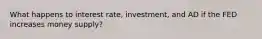 What happens to interest rate, investment, and AD if the FED increases money supply?