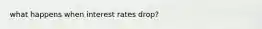 what happens when interest rates drop?