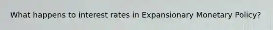 What happens to interest rates in Expansionary Monetary Policy?