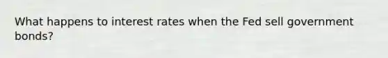 What happens to interest rates when the Fed sell government bonds?