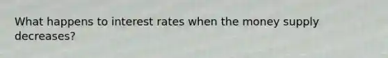 What happens to interest rates when the money supply decreases?