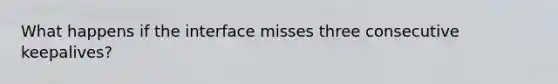 What happens if the interface misses three consecutive keepalives?